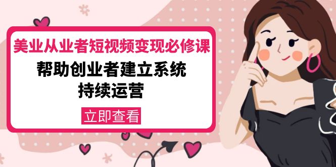 美业从业者短视频变现必修课：帮助创业者建立系统持续运营-价值3990元-第一资源库