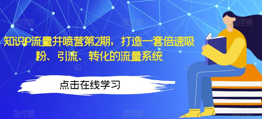 知识IP流量井喷营第2期，打造一套倍速吸粉、引流、转化的流量系统-第一资源库