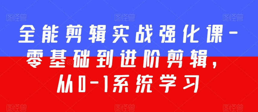 全能剪辑实战强化课-零基础到进阶剪辑，从0-1系统学习，200节课程加强版！-第一资源库