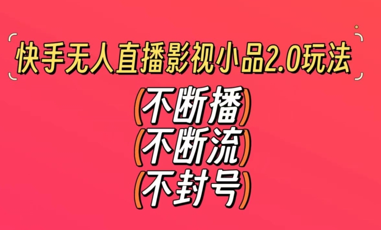 快手无人直播影视小品2.0玩法，不断流，不封号，不需要会剪辑，每天能稳定500-1000+【揭秘】-第一资源库